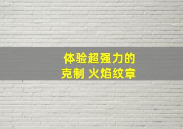 体验超强力的克制 火焰纹章